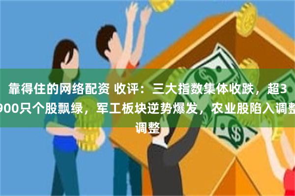 靠得住的网络配资 收评：三大指数集体收跌，超3900只个股飘绿，军工板块逆势爆发，农业股陷入调整