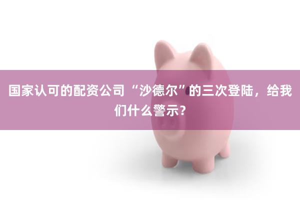 国家认可的配资公司 “沙德尔”的三次登陆，给我们什么警示？