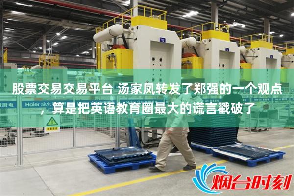 股票交易交易平台 汤家凤转发了郑强的一个观点，算是把英语教育圈最大的谎言戳破了