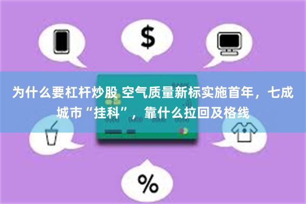 为什么要杠杆炒股 空气质量新标实施首年，七成城市“挂科”，靠什么拉回及格线
