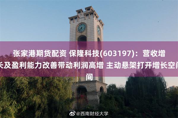 张家港期货配资 保隆科技(603197)：营收增长及盈利能力改善带动利润高增 主动悬架打开增长空间