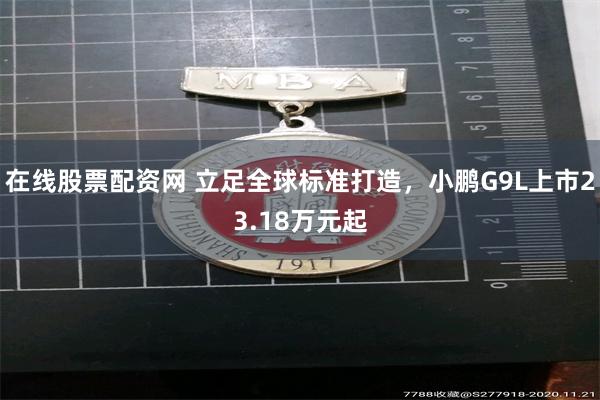 在线股票配资网 立足全球标准打造，小鹏G9L上市23.18万元起