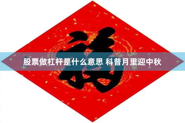 股票做杠杆是什么意思 科普月里迎中秋