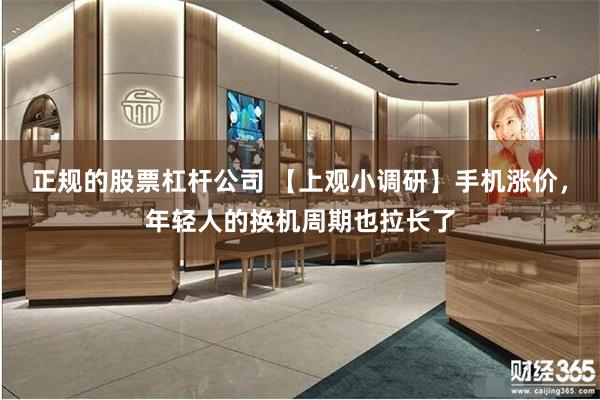 正规的股票杠杆公司 【上观小调研】手机涨价，年轻人的换机周期也拉长了
