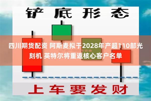 四川期货配资 阿斯麦拟于2028年产超110部光刻机 英特尔将重返核心客户名单