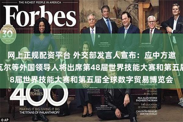 网上正规配资平台 外交部发言人宣布：应中方邀请，马来西亚总理安瓦尔等外国领导人将出席第48届世界技能大赛和第五届全球数字贸易博览会