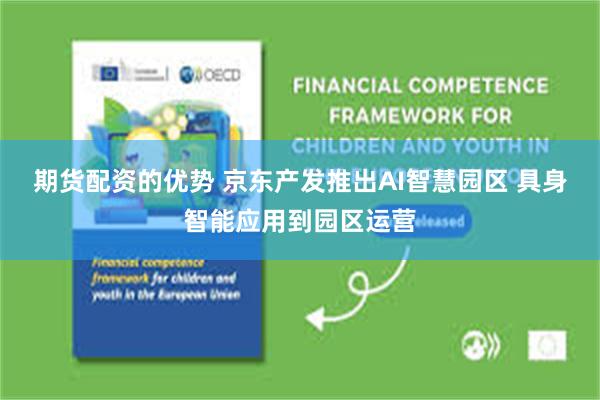 期货配资的优势 京东产发推出AI智慧园区 具身智能应用到园区运营