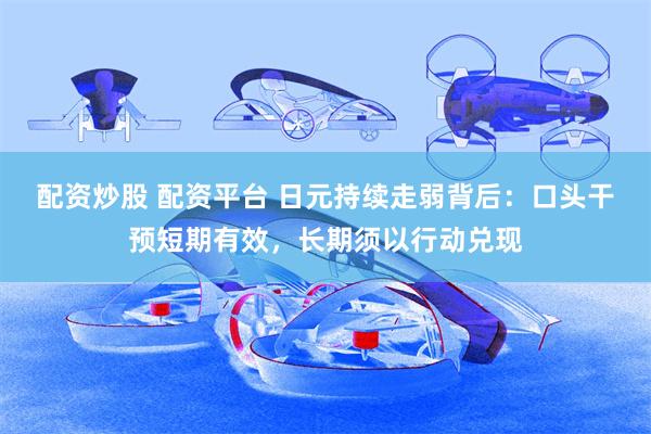 配资炒股 配资平台 日元持续走弱背后:口头干预短期有效,长期须以行动兑现