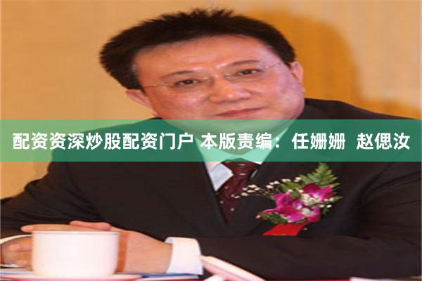 配资资深炒股配资门户 本版责编：任姗姗  赵偲汝