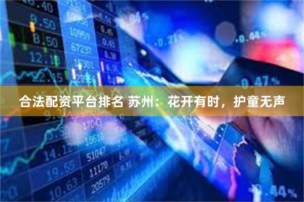 合法配资平台排名 苏州：花开有时，护童无声