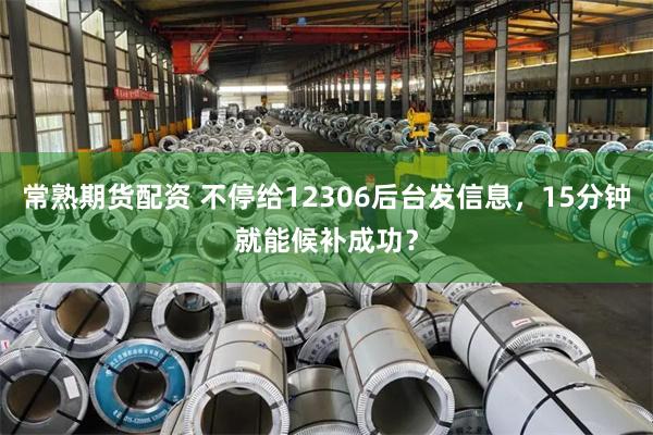常熟期货配资 不停给12306后台发信息，15分钟就能候补成功？