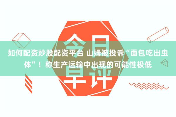 如何配资炒股配资平台 山姆被投诉“面包吃出虫体”!称生产运输中出现的可能性极低