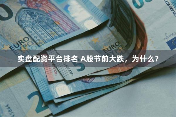 实盘配资平台排名 A股节前大跌，为什么？