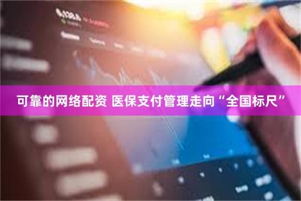可靠的网络配资 医保支付管理走向“全国标尺”
