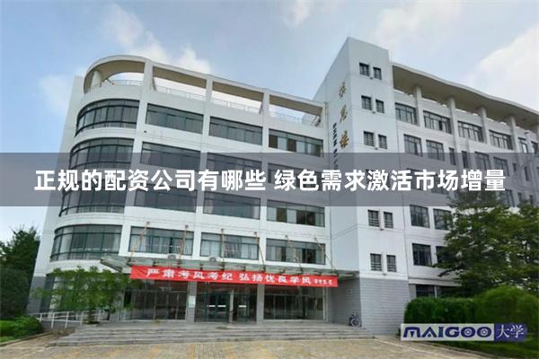 正规的配资公司有哪些 绿色需求激活市场增量