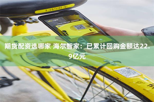 期货配资选哪家 海尔智家：已累计回购金额达22.9亿元