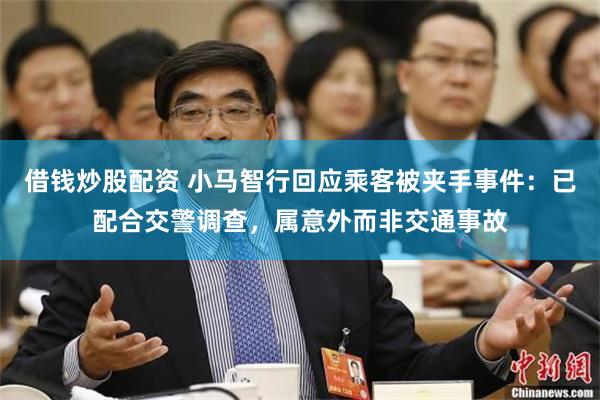 借钱炒股配资 小马智行回应乘客被夹手事件：已配合交警调查，属意外而非交通事故