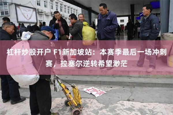 杠杆炒股开户 F1新加坡站：本赛季最后一场冲刺赛，拉塞尔逆转希望渺茫