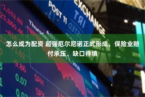 怎么成为配资 超强厄尔尼诺正式形成，保险业赔付承压、缺口待填