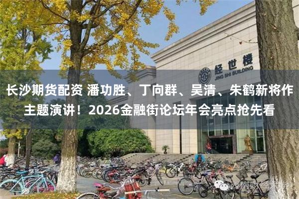 长沙期货配资 潘功胜、丁向群、吴清、朱鹤新将作主题演讲！2026金融街论坛年会亮点抢先看