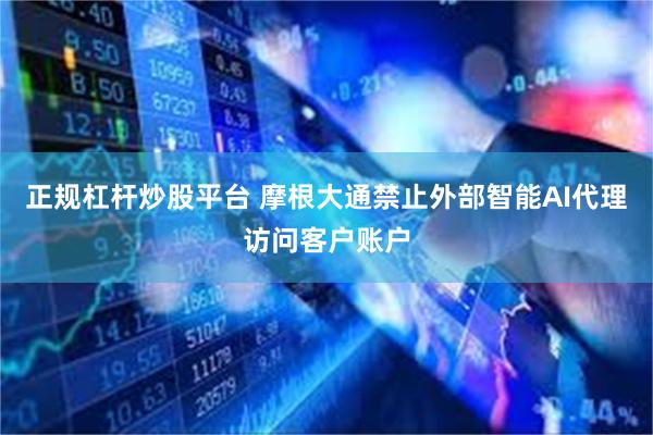 正规杠杆炒股平台 摩根大通禁止外部智能AI代理访问客户账户