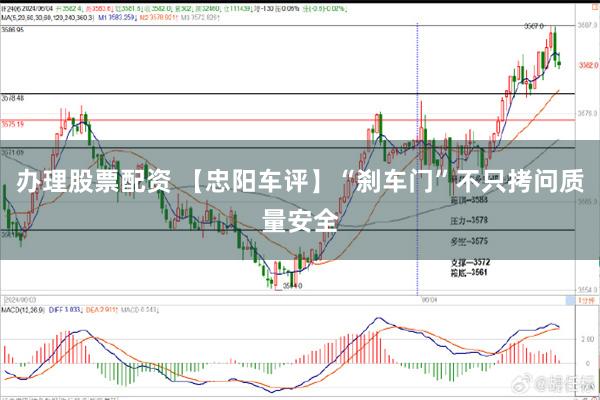 办理股票配资 【忠阳车评】“刹车门”不只拷问质量安全